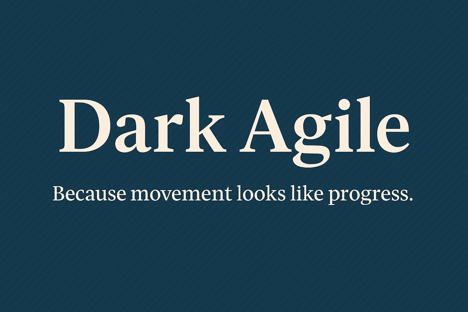 Slogan: Dark Agile. Because movement looks like progress.